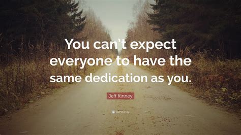 Jeff Kinney Quote “you Cant Expect Everyone To Have The Same Dedication As You”