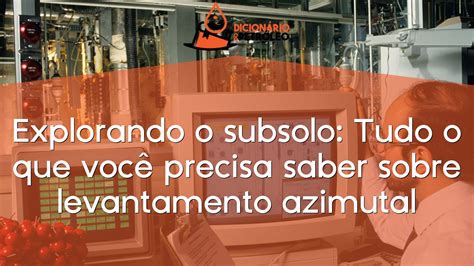 Explorando O Subsolo Tudo O Que Voc Precisa Saber Sobre Levantamento