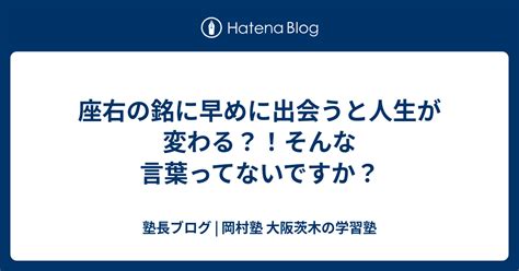 座右の銘に早めに出会うと人生が変わる？！そんな言葉ってないですか？ 塾長ブログ 岡村塾 大阪茨木の学習塾