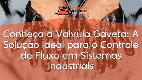 Conheça a Válvula Gaveta A Solução Ideal para o Controle de Fluxo em