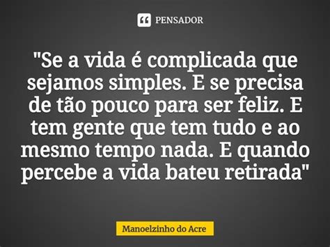 Se A Vida é Complicada Que Manoelzinho Do Acre Pensador