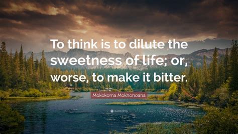 Mokokoma Mokhonoana Quote To Think Is To Dilute The Sweetness Of Life