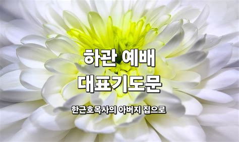 하관 예배 대표 기도 문 장례 예배 기도 한근호목사