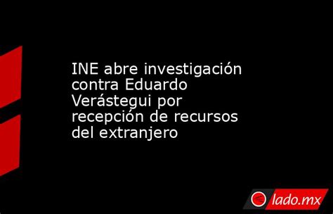 Ine Abre Investigación Contra Eduardo Verástegui Por Recepción De