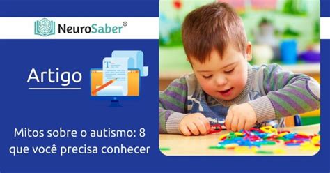 Mitos sobre o autismo 8 que você precisa conhecer Instituto NeuroSaber