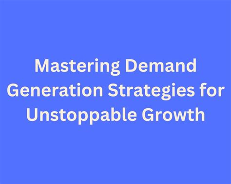 Mastering Demand Generation Strategies For Unstoppable Growth