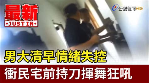 男大清早情緒失控 衝民宅前持刀揮舞狂吼【最新快訊】 Youtube