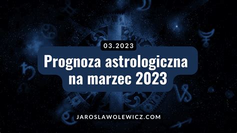 Prognoza Astrologiczna Marzec R Jaroslawolewicz