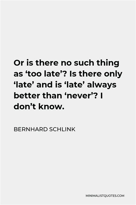 Bernhard Schlink Quote Or Is There No Such Thing As Too Late Is