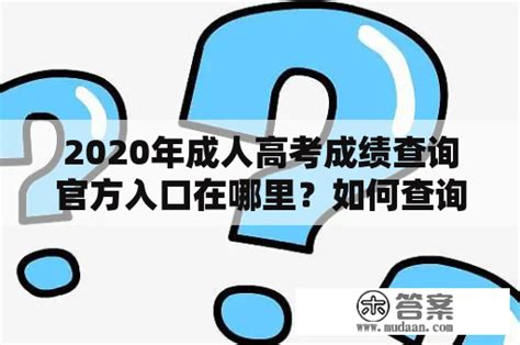 2020年成人高考成绩查询官方入口在哪里？如何查询2020年成人高考成绩？ 木答案