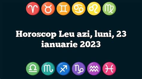 Horoscop Leu Azi Luni 23 Ianuarie 2023 Zodiile