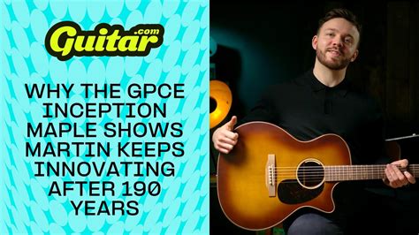 Why The Gpce Inception Maple Shows Martin Is Still Innovating Years