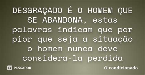 DesgraÇado É O Homem Que Se Abandona O Condicionado Pensador