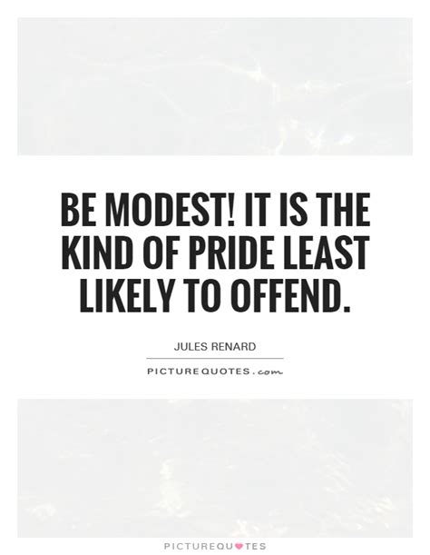 Be Modest It Is The Kind Of Pride Least Likely To Offend Picture Quotes