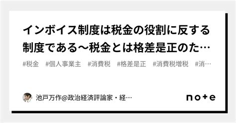 インボイス制度は税金の役割に反する制度である～税金とは格差是正のためにお金を間引くものである～｜池戸万作政治経済評論家・経済政策アナリスト