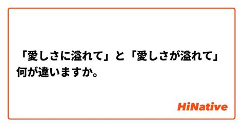 「愛しさに溢れて」と「愛しさが溢れて」何が違いますか。 Hinative