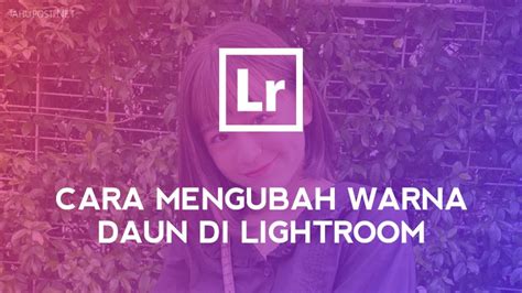 Detail 4 Cara Mengubah Warna Daun Di Lightroom Android Tahupost Net