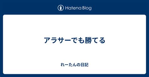 アラサーでも勝てる れーたんの日記