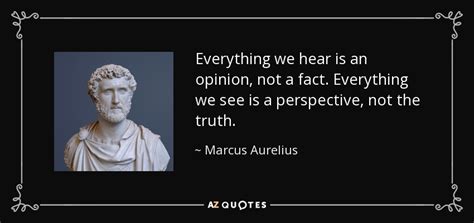 Marcus Aurelius quote: Everything we hear is an opinion, not a fact ...