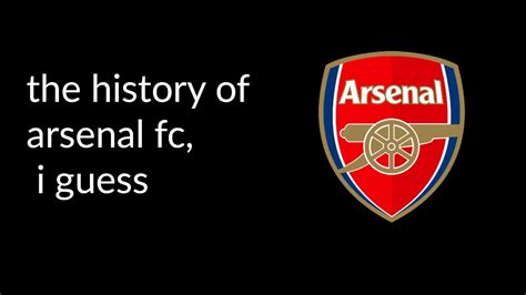 The Entire History Of Arsenal Fc I Guess Youtube