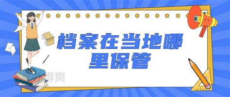 档案在当地哪里保管档案一般是存放在当地哪里档案整理网