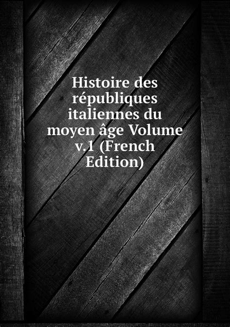 Histoire Des Republiques Italiennes Du Moyen Age Volume V 1 French