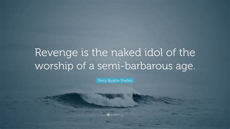 Percy Bysshe Shelley Quote Revenge Is The Naked Idol Of The Worship