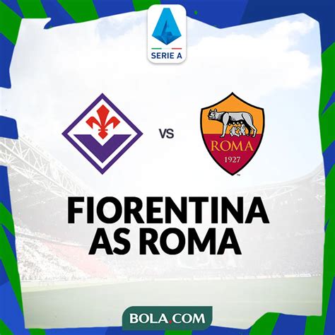 Prediksi Fiorentina Vs As Roma Di Liga Italia Duel Pemanasan Sebelum