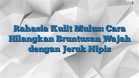 Rahasia Kulit Mulus Cara Hilangkan Bruntusan Wajah Dengan Jeruk Nipis