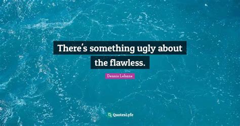 Theres Something Ugly About The Flawless Quote By Dennis Lehane Quoteslyfe