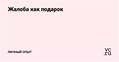 Жалоба как подарок — Личный опыт на vc.ru