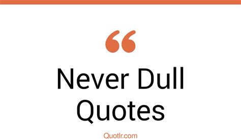 Remarkable Life Is Never Dull Quotes Never A Dull Moment Never A