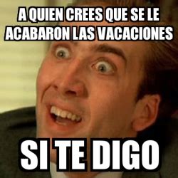 Meme No Me Digas A Quien Crees Que Se Le Acabaron Las Vacaciones Si