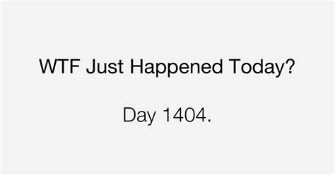 Day What The Fuck Just Happened Today