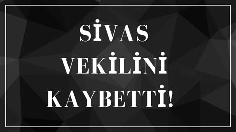 Sivas Vekilini Kaybetti Sivas Haberleri