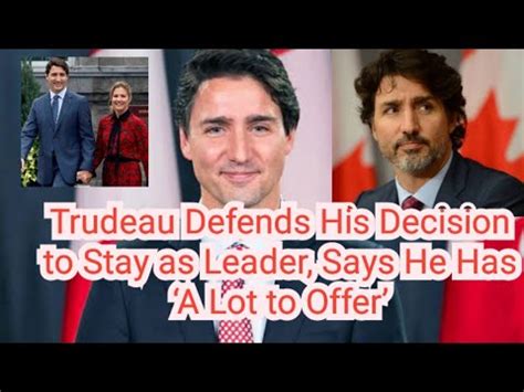 Trudeau Defends His Decision To Stay As Leader Says He Has A Lot To