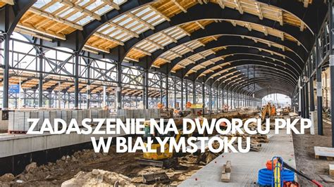 Dworzec Pkp W Bia Ymstoku Trwa Budowa Zadaszenia Remont Trasy Rail