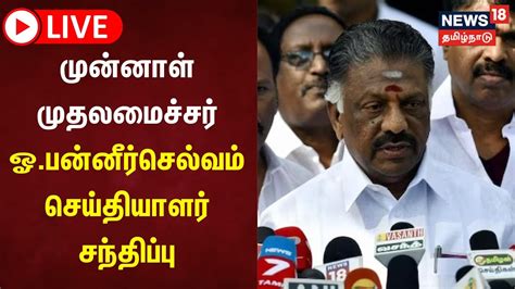 🔴live முன்னாள் முதலமைச்சர் ஓபன்னீர் செல்வம் செய்தியாளர் சந்திப்பு