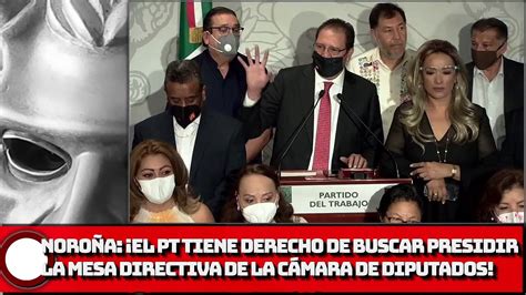 NoroÑa El Pt Tiene Derecho De Buscar Presidir La Mesa Directiva De La