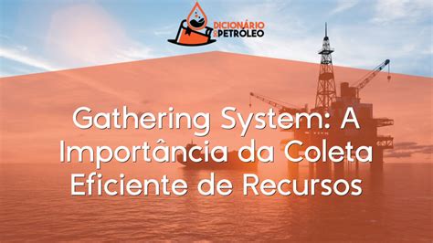 Gathering System A Importância da Coleta Eficiente de Recursos