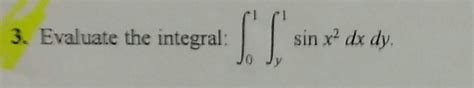 Solved 3 Evaluate The Integral Sin X 2 Dx Dy