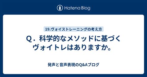 Q．科学的なメソッドに基づくヴォイトレはありますか。 発声と音声表現のqandaブログ