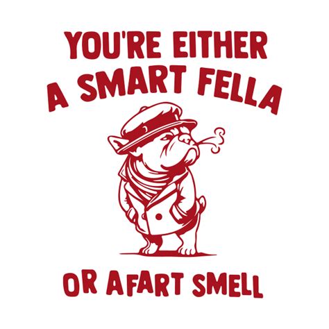 Youre Either A Smart Fella Or A Fart Smella Youre Either A Smart