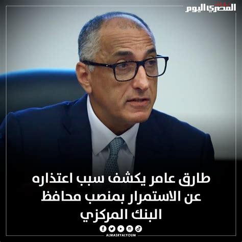 صحيفة المصري اليوم طارق عامر يكشف سبب اعتذاره عن الاستمرار بمنصب