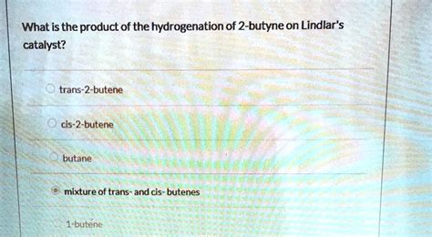 SOLVED What Is The Product Of The Hydrogenation Of 2 Butyne On Lindlar