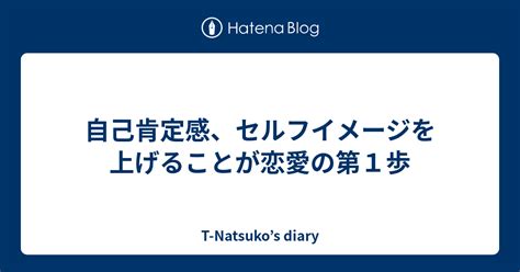 自己肯定感、セルフイメージを上げることが恋愛の第1歩 T Natsukos Diary