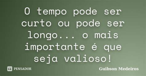 O Tempo Pode Ser Curto Ou Pode Ser Guibson Medeiros Pensador