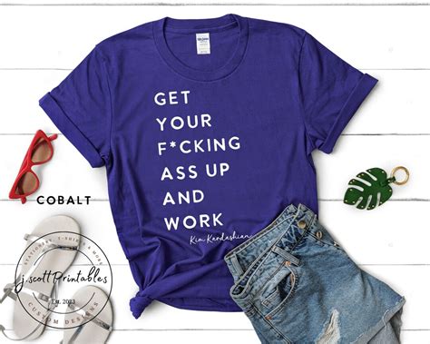 Get Your F Cking Ass Up And Work Funny T Shirt Kim Kardashian Quote Work Hard T Shirt Funny