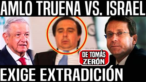 Amlo Truena Vs Israel Exige Inmediata Extradici N De Tom S Zer N