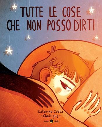 Tutte Le Cose Che Non Posso Dirti Caterina Costa Libro Becco Giallo